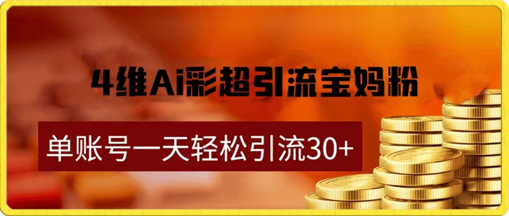 四维AI彩超引流准宝妈，附变现方法论副业项目课程-副业赚钱项目-副业赚钱创业-手机赚钱副业-挂机项目-鹿图社副业网-资源网-无人直播-引流秘籍-电商运营鹿图社