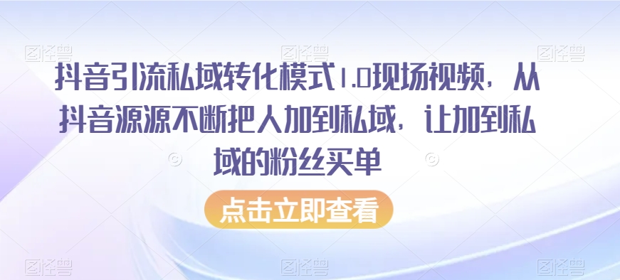 抖音引流私域转化模式1.0现场视频，从抖音源源不断把人加到私域，让加到私域的粉丝买单副业项目课程-副业赚钱项目-副业赚钱创业-手机赚钱副业-挂机项目-鹿图社副业网-资源网-无人直播-引流秘籍-电商运营鹿图社