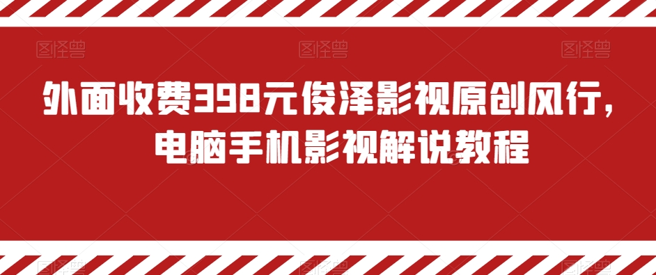 外面收费398元俊泽影视原创风行，电脑手机影视解说教程副业项目课程-副业赚钱项目-副业赚钱创业-手机赚钱副业-挂机项目-鹿图社副业网-资源网-无人直播-引流秘籍-电商运营鹿图社