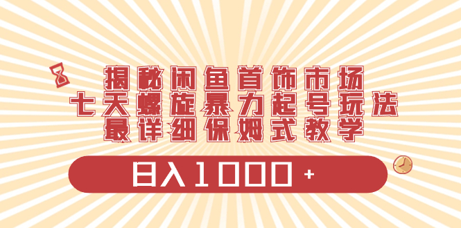 揭秘闲鱼首饰市场，七天螺旋暴力起号玩法，最详细保姆式教学，日入1000+副业项目课程-副业赚钱项目-副业赚钱创业-手机赚钱副业-挂机项目-鹿图社副业网-资源网-无人直播-引流秘籍-电商运营鹿图社