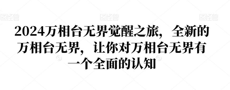 2024万相台无界觉醒之旅，全新的万相台无界，让你对万相台无界有一个全面的认知副业项目课程-副业赚钱项目-副业赚钱创业-手机赚钱副业-挂机项目-鹿图社副业网-资源网-无人直播-引流秘籍-电商运营鹿图社