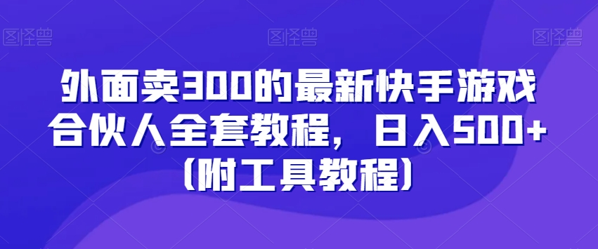 外面卖300的最新快手游戏合伙人全套教程，日入500+（附工具教程）副业项目课程-副业赚钱项目-副业赚钱创业-手机赚钱副业-挂机项目-鹿图社副业网-资源网-无人直播-引流秘籍-电商运营鹿图社