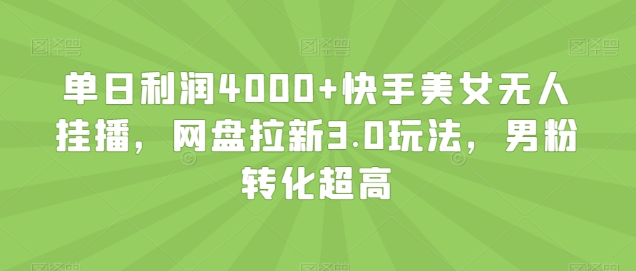 单日利润4000+快手美女无人挂播，网盘拉新3.0玩法，男粉转化超高【揭秘】副业项目课程-副业赚钱项目-副业赚钱创业-手机赚钱副业-挂机项目-鹿图社副业网-资源网-无人直播-引流秘籍-电商运营鹿图社