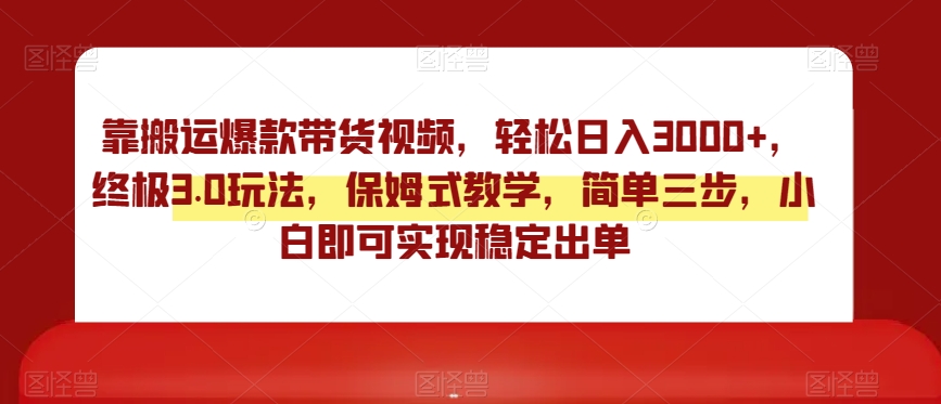 靠搬运爆款带货视频，轻松日入3000+，终极3.0玩法，保姆式教学，简单三步，小白即可实现稳定出单【揭秘】副业项目课程-副业赚钱项目-副业赚钱创业-手机赚钱副业-挂机项目-鹿图社副业网-资源网-无人直播-引流秘籍-电商运营鹿图社