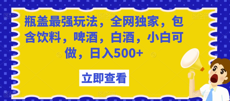 瓶盖最强玩法，全网独家，包含饮料，啤酒，白酒，小白可做，日入500+【揭秘】副业项目课程-副业赚钱项目-副业赚钱创业-手机赚钱副业-挂机项目-鹿图社副业网-资源网-无人直播-引流秘籍-电商运营鹿图社