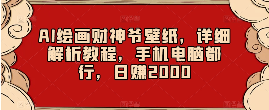 AI绘画财神爷壁纸，详细解析教程，手机电脑都行，日赚2000【揭秘】副业项目课程-副业赚钱项目-副业赚钱创业-手机赚钱副业-挂机项目-鹿图社副业网-资源网-无人直播-引流秘籍-电商运营鹿图社