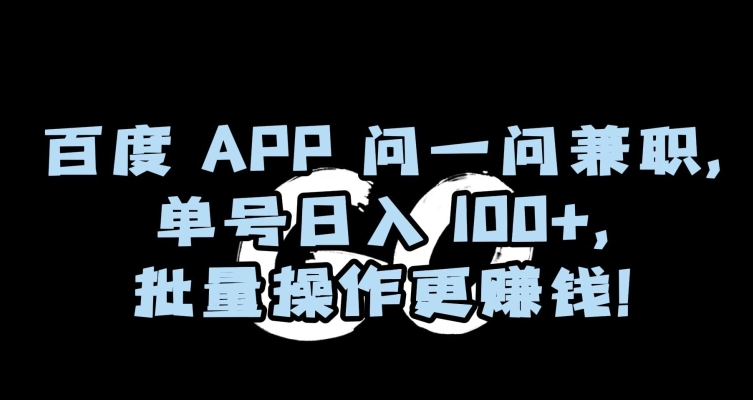 百度APP问一问兼职，单号日入100+，批量操作更赚钱【揭秘】副业项目课程-副业赚钱项目-副业赚钱创业-手机赚钱副业-挂机项目-鹿图社副业网-资源网-无人直播-引流秘籍-电商运营鹿图社