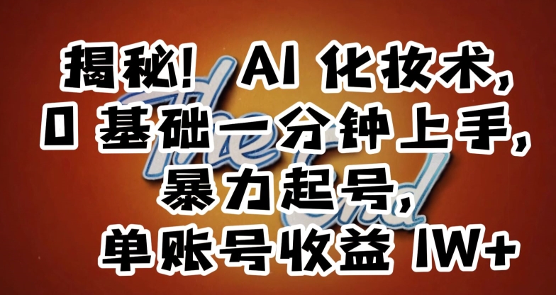 揭秘！AI化妆术，0基础一分钟上手，暴力起号，单账号收益1W+副业项目课程-副业赚钱项目-副业赚钱创业-手机赚钱副业-挂机项目-鹿图社副业网-资源网-无人直播-引流秘籍-电商运营鹿图社