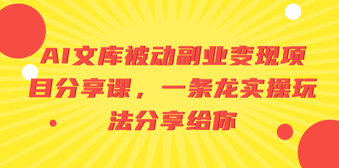 AI文库被动副业变现项目分享课，一条龙实操玩法分享给你副业项目课程-副业赚钱项目-副业赚钱创业-手机赚钱副业-挂机项目-鹿图社副业网-资源网-无人直播-引流秘籍-电商运营鹿图社