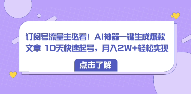 订阅号流量主必看！AI神器一键生成爆款文章 10天快速起号，月入2W+轻松实现副业项目课程-副业赚钱项目-副业赚钱创业-手机赚钱副业-挂机项目-鹿图社副业网-资源网-无人直播-引流秘籍-电商运营鹿图社