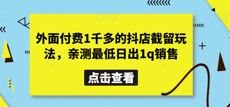 外面付费1千多的抖店截留玩法，亲测最低日出1q销售【揭秘】副业项目课程-副业赚钱项目-副业赚钱创业-手机赚钱副业-挂机项目-鹿图社副业网-资源网-无人直播-引流秘籍-电商运营鹿图社