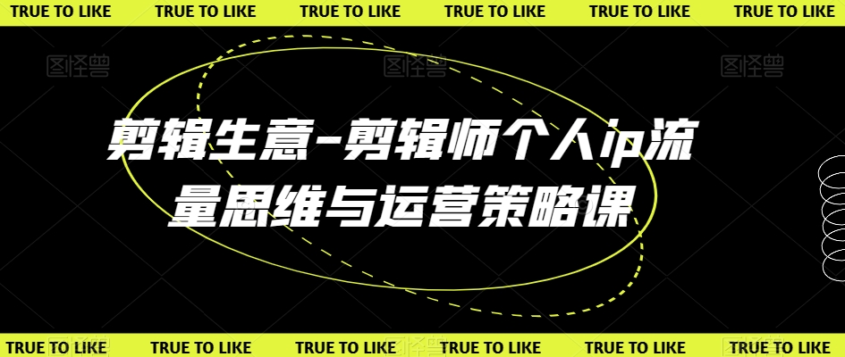 剪辑生意-剪辑师个人ip流量思维与运营策略课副业项目课程-副业赚钱项目-副业赚钱创业-手机赚钱副业-挂机项目-鹿图社副业网-资源网-无人直播-引流秘籍-电商运营鹿图社