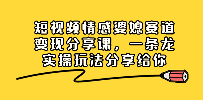 短视频情感婆媳赛道变现分享课，一条龙实操玩法分享给你副业项目课程-副业赚钱项目-副业赚钱创业-手机赚钱副业-挂机项目-鹿图社副业网-资源网-无人直播-引流秘籍-电商运营鹿图社