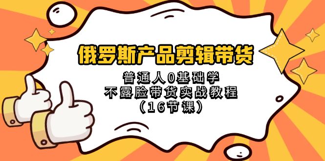 俄罗斯产品剪辑带货，普通人0基础学不露脸带货实战教程（18节课）副业项目课程-副业赚钱项目-副业赚钱创业-手机赚钱副业-挂机项目-鹿图社副业网-资源网-无人直播-引流秘籍-电商运营鹿图社