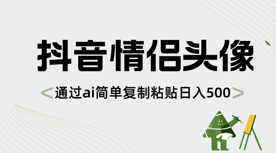 抖音情侣头像，通过ai简单复制粘贴日入500+副业项目课程-副业赚钱项目-副业赚钱创业-手机赚钱副业-挂机项目-鹿图社副业网-资源网-无人直播-引流秘籍-电商运营鹿图社