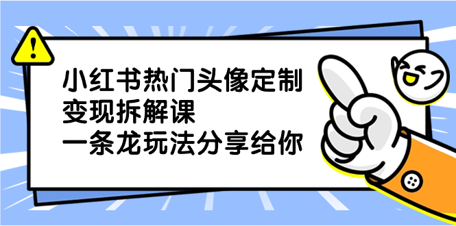 小红书热门头像定制变现拆解课，一条龙玩法分享给你副业项目课程-副业赚钱项目-副业赚钱创业-手机赚钱副业-挂机项目-鹿图社副业网-资源网-无人直播-引流秘籍-电商运营鹿图社