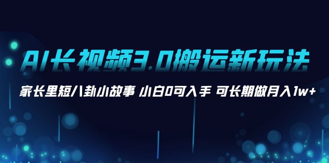 AI长视频3.0搬运新玩法 家长里短八卦小故事 小白0可入手 可长期做月入1w+副业项目课程-副业赚钱项目-副业赚钱创业-手机赚钱副业-挂机项目-鹿图社副业网-资源网-无人直播-引流秘籍-电商运营鹿图社