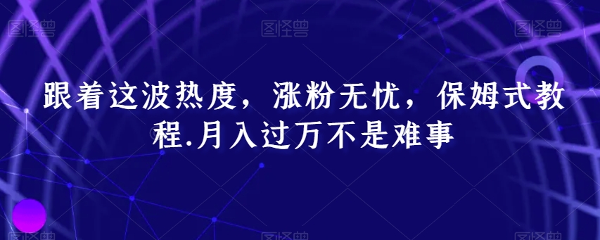 跟着这波热度，涨粉无忧，保姆式教程，月入过万不是难事【揭秘】副业项目课程-副业赚钱项目-副业赚钱创业-手机赚钱副业-挂机项目-鹿图社副业网-资源网-无人直播-引流秘籍-电商运营鹿图社