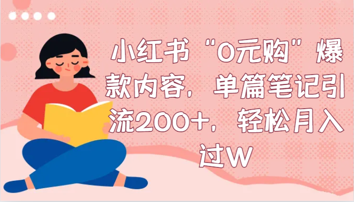 小红书“0元购”爆款内容，单篇笔记引流200+，轻松月入过W副业项目课程-副业赚钱项目-副业赚钱创业-手机赚钱副业-挂机项目-鹿图社副业网-资源网-无人直播-引流秘籍-电商运营鹿图社