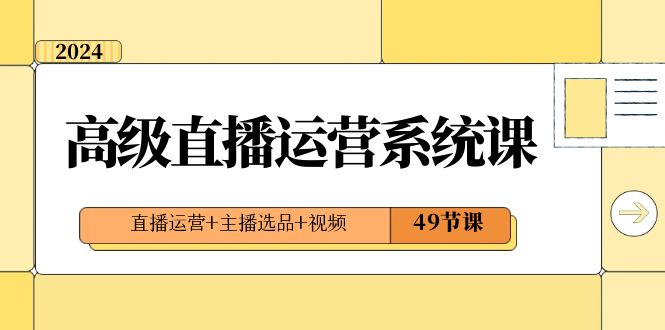 2024高级直播运营系统课，直播运营+主播选品+视频（49节课）副业项目课程-副业赚钱项目-副业赚钱创业-手机赚钱副业-挂机项目-鹿图社副业网-资源网-无人直播-引流秘籍-电商运营鹿图社