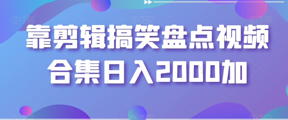 靠剪辑搞笑盘点视频合集日入2000加【揭秘】副业项目课程-副业赚钱项目-副业赚钱创业-手机赚钱副业-挂机项目-鹿图社副业网-资源网-无人直播-引流秘籍-电商运营鹿图社