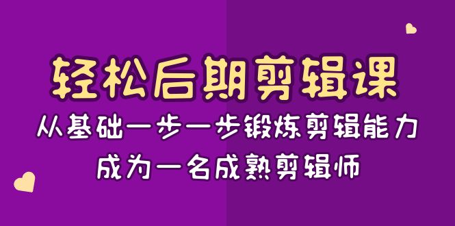 轻松后期-剪辑课：从基础一步一步锻炼剪辑能力，成为一名成熟剪辑师-15节课副业项目课程-副业赚钱项目-副业赚钱创业-手机赚钱副业-挂机项目-鹿图社副业网-资源网-无人直播-引流秘籍-电商运营鹿图社