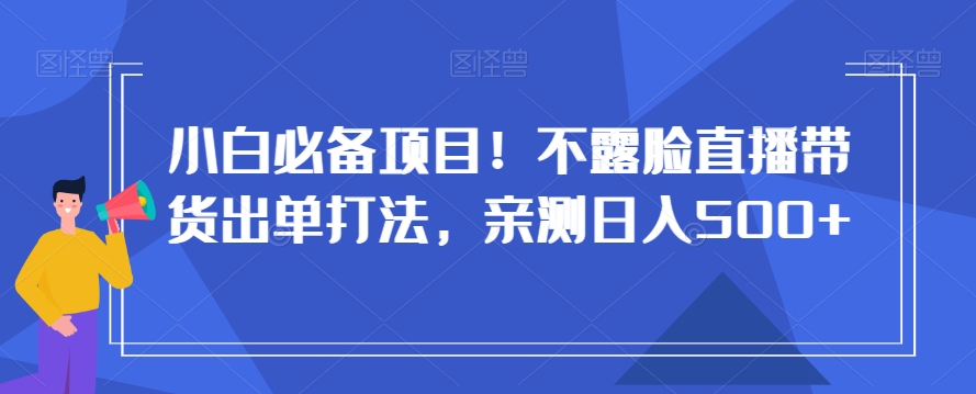 小白必备项目！不露脸直播带货出单打法，亲测日入500+【揭秘】副业项目课程-副业赚钱项目-副业赚钱创业-手机赚钱副业-挂机项目-鹿图社副业网-资源网-无人直播-引流秘籍-电商运营鹿图社