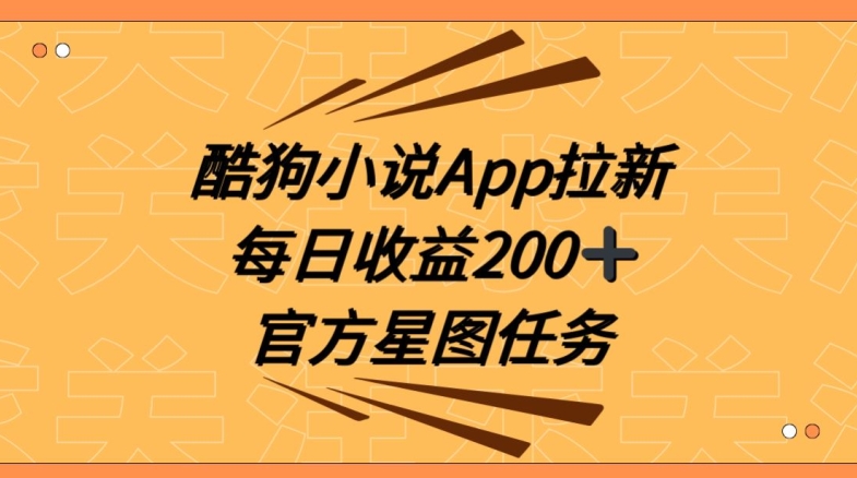 酷狗小说APP拉新，接抖音星图任务，保姆式教学每日收益200+【揭秘】副业项目课程-副业赚钱项目-副业赚钱创业-手机赚钱副业-挂机项目-鹿图社副业网-资源网-无人直播-引流秘籍-电商运营鹿图社