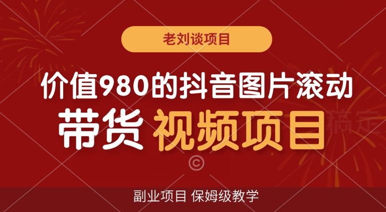 价值980的抖音图片滚动带货视频副业项目，保姆级教学【揭秘】副业项目课程-副业赚钱项目-副业赚钱创业-手机赚钱副业-挂机项目-鹿图社副业网-资源网-无人直播-引流秘籍-电商运营鹿图社