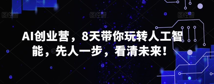 AI创业营，8天带你玩转人工智能，先人一步，看清未来！副业项目课程-副业赚钱项目-副业赚钱创业-手机赚钱副业-挂机项目-鹿图社副业网-资源网-无人直播-引流秘籍-电商运营鹿图社