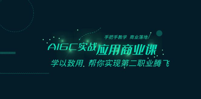 AIGC实战应用商业课：手把手教学 商业落地 学以致用 帮你实现第二职业腾飞副业项目课程-副业赚钱项目-副业赚钱创业-手机赚钱副业-挂机项目-鹿图社副业网-资源网-无人直播-引流秘籍-电商运营鹿图社