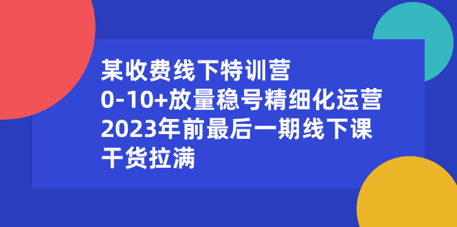 某收费线下特训营：0-10+放量稳号精细化运营，2023年前最后一期线下课，…副业项目课程-副业赚钱项目-副业赚钱创业-手机赚钱副业-挂机项目-鹿图社副业网-资源网-无人直播-引流秘籍-电商运营鹿图社