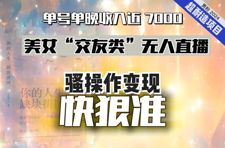 美女“交友类”无人直播，变现快、狠、准，单号单晚收入近7000。2024，超耐造“男粉”变现项目副业项目课程-副业赚钱项目-副业赚钱创业-手机赚钱副业-挂机项目-鹿图社副业网-资源网-无人直播-引流秘籍-电商运营鹿图社