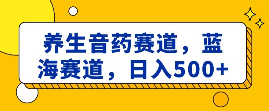 养生音药赛道，蓝海赛道，日入500+【揭秘】副业项目课程-副业赚钱项目-副业赚钱创业-手机赚钱副业-挂机项目-鹿图社副业网-资源网-无人直播-引流秘籍-电商运营鹿图社