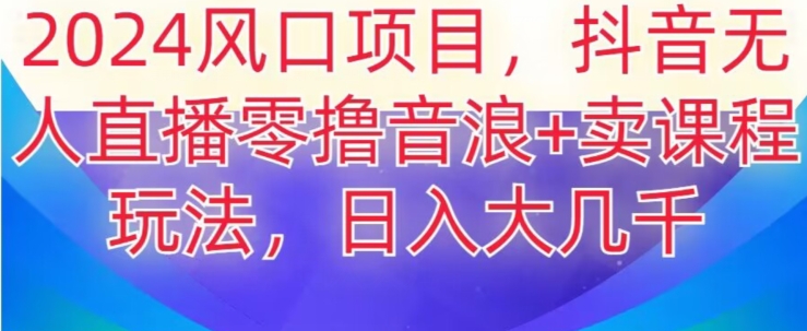 2024风口项目，抖音无人主播撸音浪+卖课程玩法，日入大几千【揭秘】副业项目课程-副业赚钱项目-副业赚钱创业-手机赚钱副业-挂机项目-鹿图社副业网-资源网-无人直播-引流秘籍-电商运营鹿图社