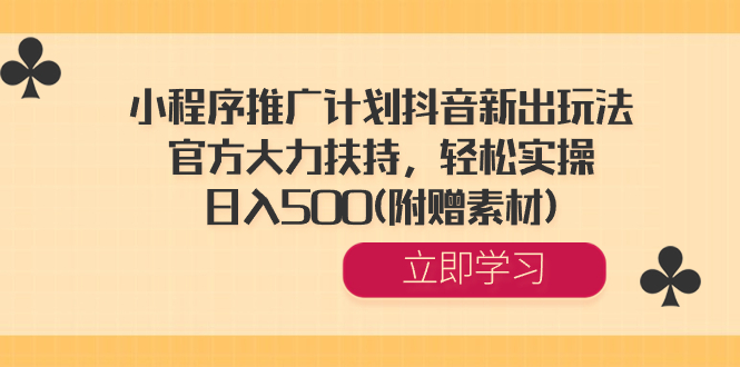 小程序推广计划抖音新出玩法，官方大力扶持，轻松实操，日入500(附赠素材)副业项目课程-副业赚钱项目-副业赚钱创业-手机赚钱副业-挂机项目-鹿图社副业网-资源网-无人直播-引流秘籍-电商运营鹿图社