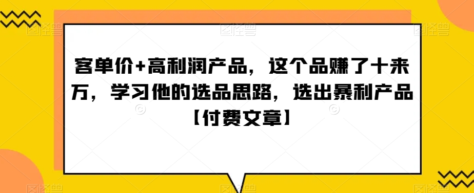 ‮单客‬价+高利润产品，这个品‮了赚‬十来万，‮习学‬他‮选的‬品思路，‮出选‬暴‮产利‬品【付费文章】副业项目课程-副业赚钱项目-副业赚钱创业-手机赚钱副业-挂机项目-鹿图社副业网-资源网-无人直播-引流秘籍-电商运营鹿图社