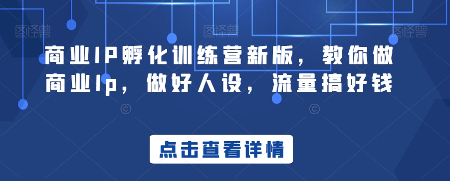 商业IP孵化训练营新版，教你做商业Ip，做好人设，流量搞好钱副业项目课程-副业赚钱项目-副业赚钱创业-手机赚钱副业-挂机项目-鹿图社副业网-资源网-无人直播-引流秘籍-电商运营鹿图社