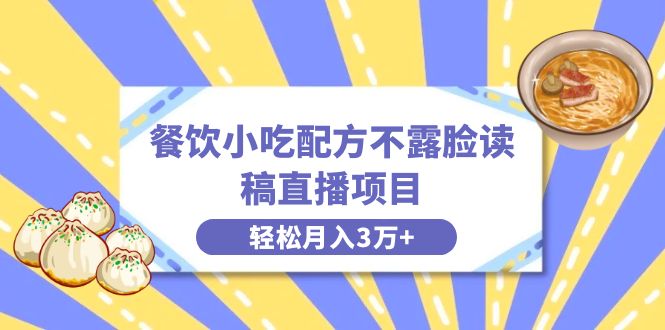 餐饮小吃配方不露脸读稿直播项目，无需露脸，月入3万+附小吃配方资源副业项目课程-副业赚钱项目-副业赚钱创业-手机赚钱副业-挂机项目-鹿图社副业网-资源网-无人直播-引流秘籍-电商运营鹿图社