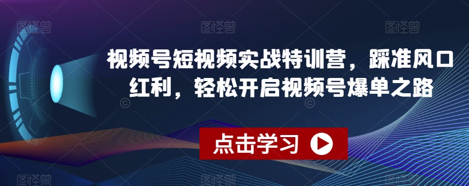 视频号短视频实战特训营，踩准风口红利，轻松开启视频号爆单之路副业项目课程-副业赚钱项目-副业赚钱创业-手机赚钱副业-挂机项目-鹿图社副业网-资源网-无人直播-引流秘籍-电商运营鹿图社