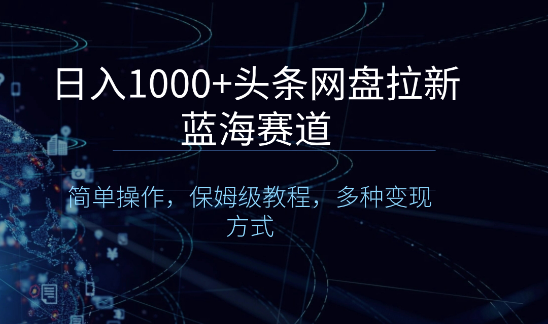 日入1000+头条网盘拉新蓝海赛道，简单操作，保姆级教程，多种变现方式副业项目课程-副业赚钱项目-副业赚钱创业-手机赚钱副业-挂机项目-鹿图社副业网-资源网-无人直播-引流秘籍-电商运营鹿图社