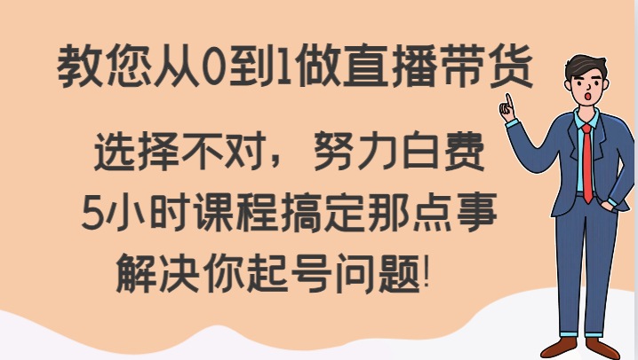 教您从0到1做直播带货，选择不对，努力白费，5小时课程搞定那点事，解决你起号问题！副业项目课程-副业赚钱项目-副业赚钱创业-手机赚钱副业-挂机项目-鹿图社副业网-资源网-无人直播-引流秘籍-电商运营鹿图社