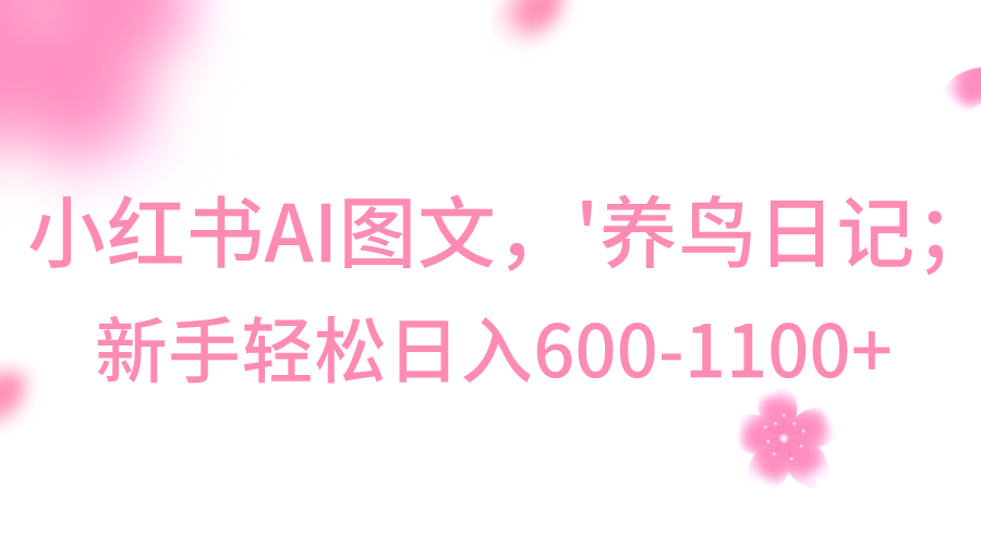 小红书AI图文号‘养鸟日记’，小白轻松日入600+副业项目课程-副业赚钱项目-副业赚钱创业-手机赚钱副业-挂机项目-鹿图社副业网-资源网-无人直播-引流秘籍-电商运营鹿图社