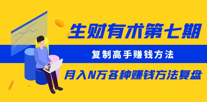 生财有术第七期：复制高手赚钱方法 月入N万各种方法复盘（更新到24年0107）副业项目课程-副业赚钱项目-副业赚钱创业-手机赚钱副业-挂机项目-鹿图社副业网-资源网-无人直播-引流秘籍-电商运营鹿图社