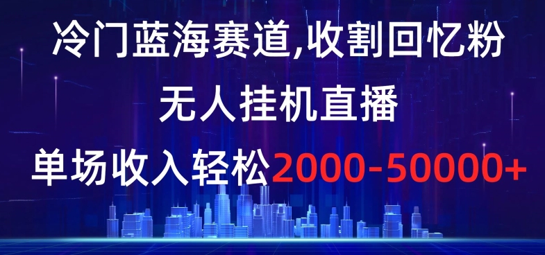 冷门蓝海赛道，收割回忆粉，无人挂机直播，单场收入轻松2000-5w+【揭秘】副业项目课程-副业赚钱项目-副业赚钱创业-手机赚钱副业-挂机项目-鹿图社副业网-资源网-无人直播-引流秘籍-电商运营鹿图社