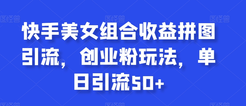 快手美女组合收益拼图引流，创业粉玩法，单日引流50+副业项目课程-副业赚钱项目-副业赚钱创业-手机赚钱副业-挂机项目-鹿图社副业网-资源网-无人直播-引流秘籍-电商运营鹿图社