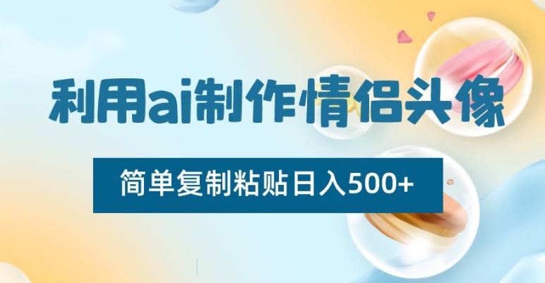 利用ai制作情侣头像，简单复制粘贴日入500+副业项目课程-副业赚钱项目-副业赚钱创业-手机赚钱副业-挂机项目-鹿图社副业网-资源网-无人直播-引流秘籍-电商运营鹿图社