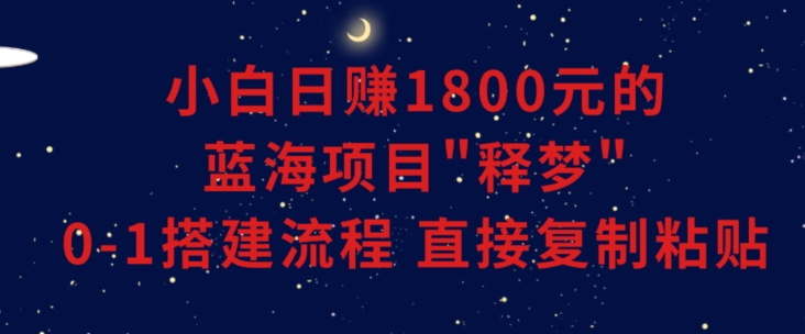 小白能日赚1800元的蓝海项目”释梦”0-1搭建流程可直接复制粘贴长期做副业项目课程-副业赚钱项目-副业赚钱创业-手机赚钱副业-挂机项目-鹿图社副业网-资源网-无人直播-引流秘籍-电商运营鹿图社