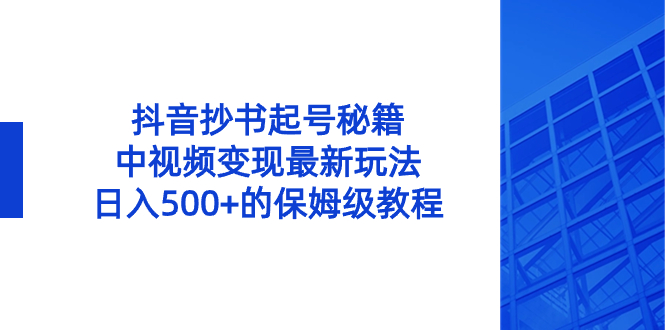 抖音抄书起号秘籍，中视频变现最新玩法，日入500+的保姆级教程！副业项目课程-副业赚钱项目-副业赚钱创业-手机赚钱副业-挂机项目-鹿图社副业网-资源网-无人直播-引流秘籍-电商运营鹿图社