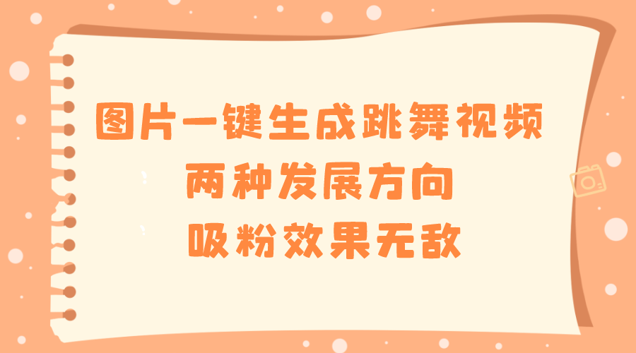 图片一键生成跳舞视频，两种发展方向，吸粉效果无敌，副业项目课程-副业赚钱项目-副业赚钱创业-手机赚钱副业-挂机项目-鹿图社副业网-资源网-无人直播-引流秘籍-电商运营鹿图社